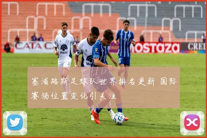 塞浦路斯足球队世界排名更新 国际赛场位置变化引关注