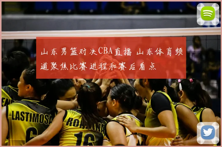 山东男篮对决CBA直播 山东体育频道聚焦比赛进程和赛后看点