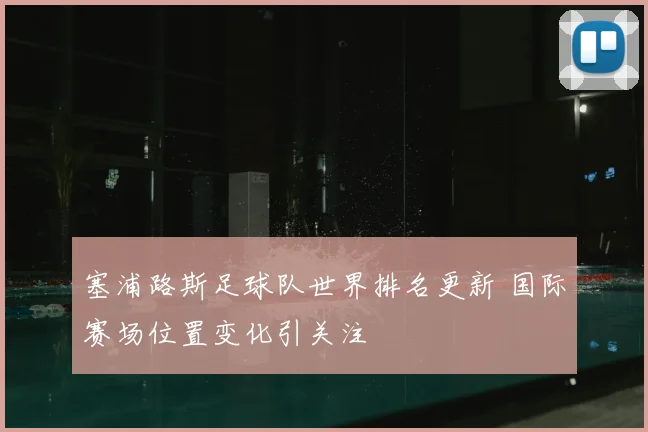 塞浦路斯足球队世界排名更新 国际赛场位置变化引关注